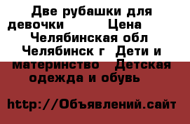 Две рубашки для девочки, base › Цена ­ 950 - Челябинская обл., Челябинск г. Дети и материнство » Детская одежда и обувь   